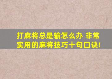 打麻将总是输怎么办 非常实用的麻将技巧十句口诀!